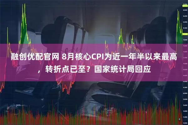 融创优配官网 8月核心CPI为近一年半以来最高，转折点已至？国家统计局回应