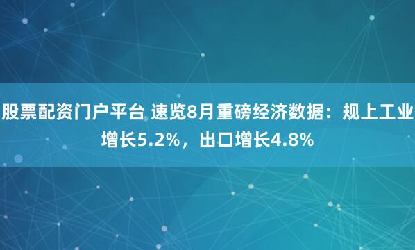 股票配资门户平台 速览8月重磅经济数据：规上工业增长5.2%，出口增长4.8%
