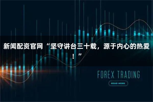 新闻配资官网 “坚守讲台三十载，源于内心的热爱！”