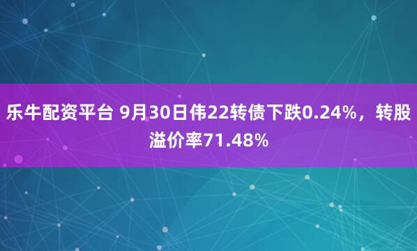 乐牛配资平台 9月30日伟22转债下跌0.24%，转股溢价率71.48%