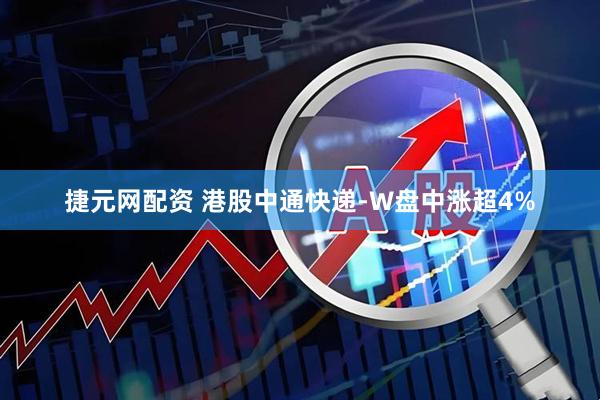 捷元网配资 港股中通快递-W盘中涨超4%
