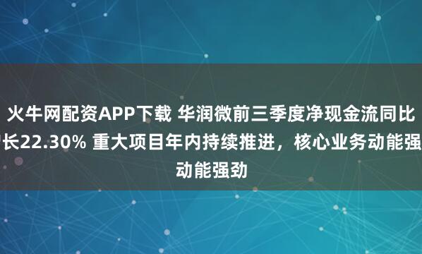 火牛网配资APP下载 华润微前三季度净现金流同比增长22.30% 重大项目年内持续推进，核心业务动能强劲