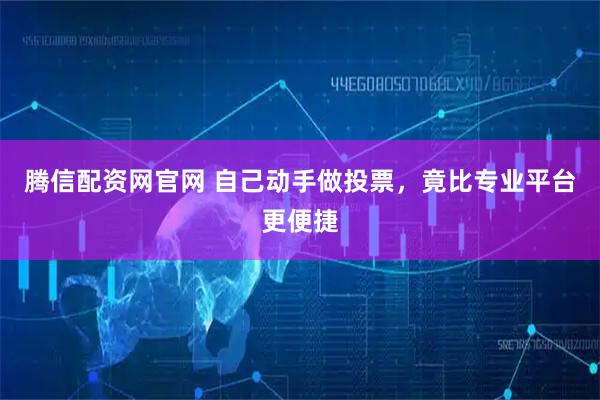 腾信配资网官网 自己动手做投票,竟比专业平台更便捷