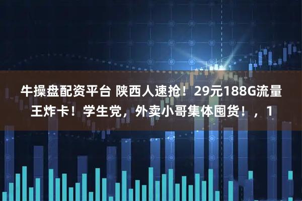 牛操盘配资平台 陕西人速抢!29元188G流量王炸卡!学生党,外卖小哥集体囤货!,1