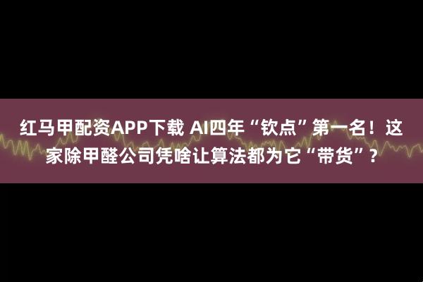 红马甲配资APP下载 AI四年“钦点”第一名！这家除甲醛公司凭啥让算法都为它“带货”？