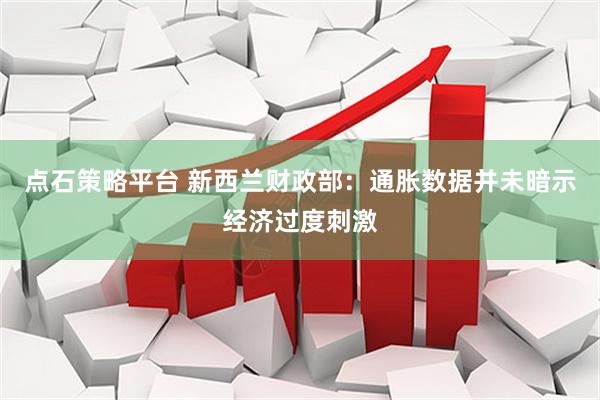 点石策略平台 新西兰财政部：通胀数据并未暗示经济过度刺激
