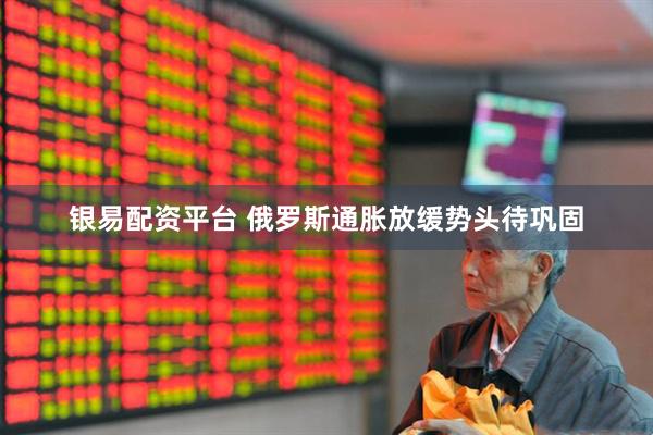 银易配资平台 俄罗斯通胀放缓势头待巩固