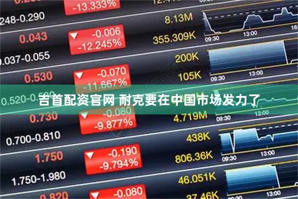 吉首配资官网 耐克要在中国市场发力了