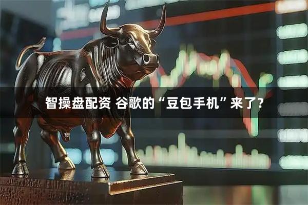 智操盘配资 谷歌的“豆包手机”来了？