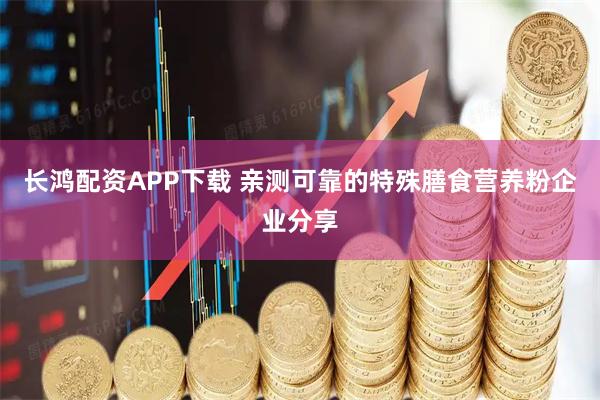 长鸿配资APP下载 亲测可靠的特殊膳食营养粉企业分享