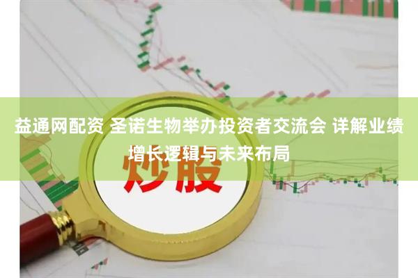 益通网配资 圣诺生物举办投资者交流会 详解业绩增长逻辑与未来布局