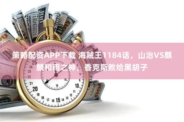 策略配资APP下载 海贼王1184话，山治VS麒麟和雨之神，香克斯败给黑胡子