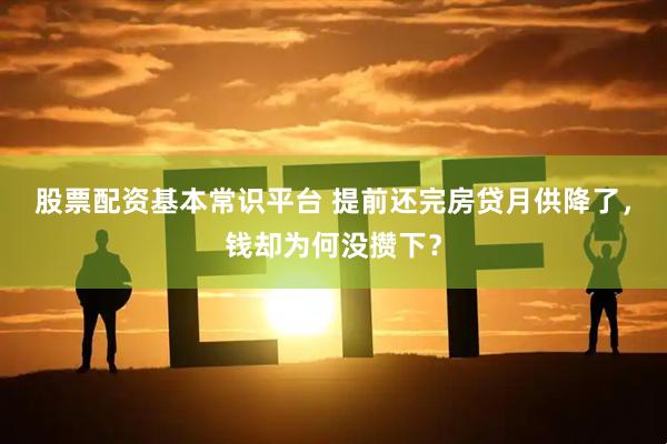 股票配资基本常识平台 提前还完房贷月供降了，钱却为何没攒下？